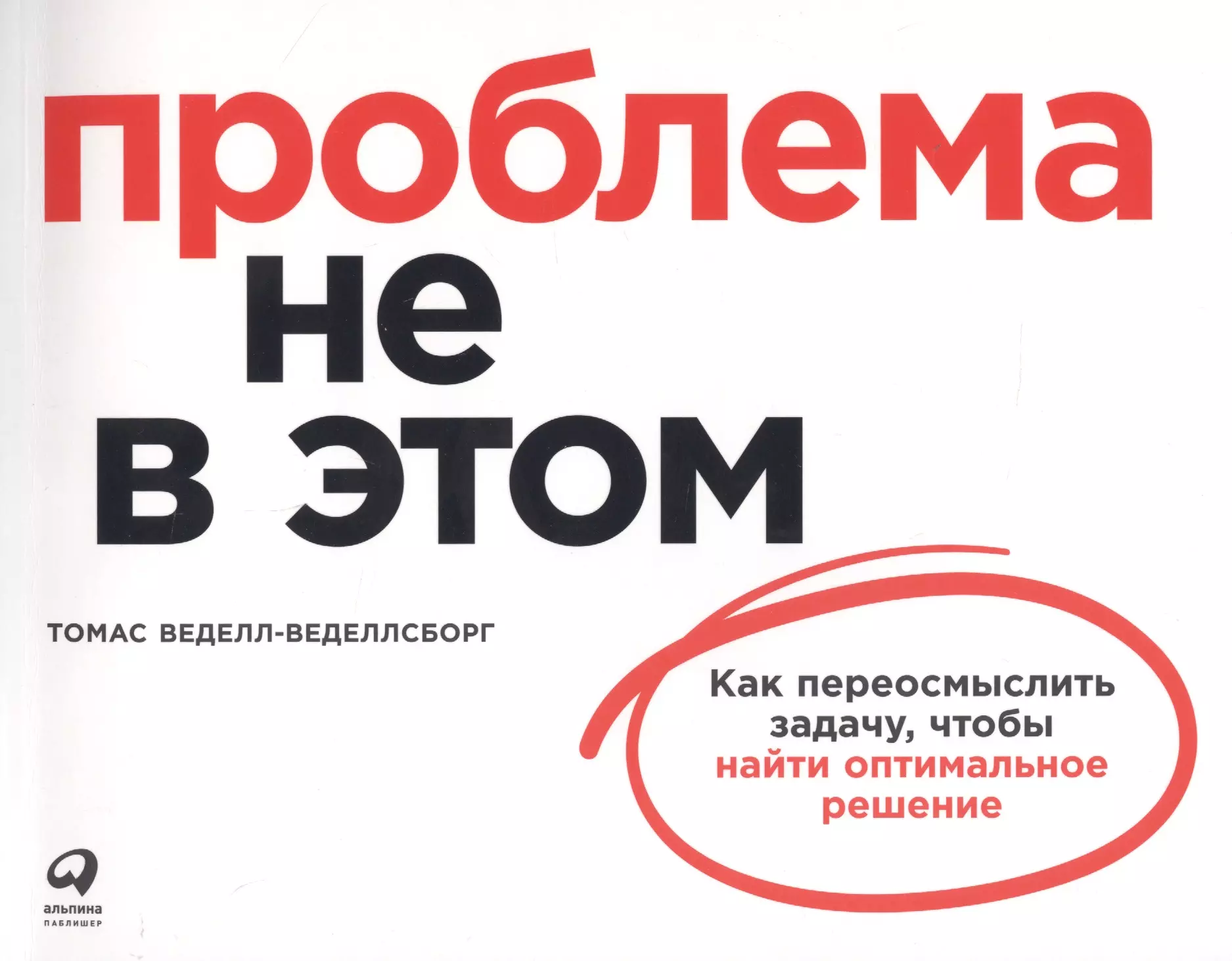 Веделл-Веделлсборг Томас Проблема не в этом: Как переосмыслить задачу, чтобы найти оптимальное решение