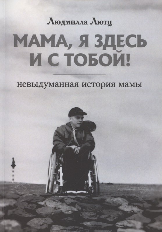

Мама, я здесь и с тобой! Невыдуманная история мамы