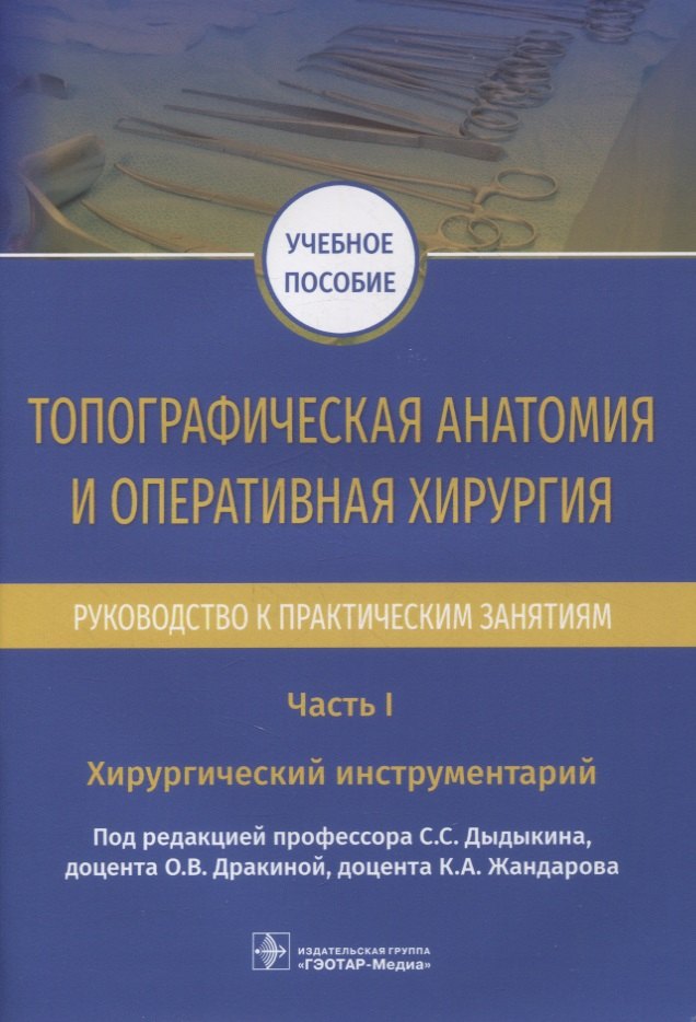 

Топографическая анатомия и оперативная хирургия. Руководство к практическим занятиям. В 2-х частях. Часть I. Хирургический инструментарий: учебное пособие