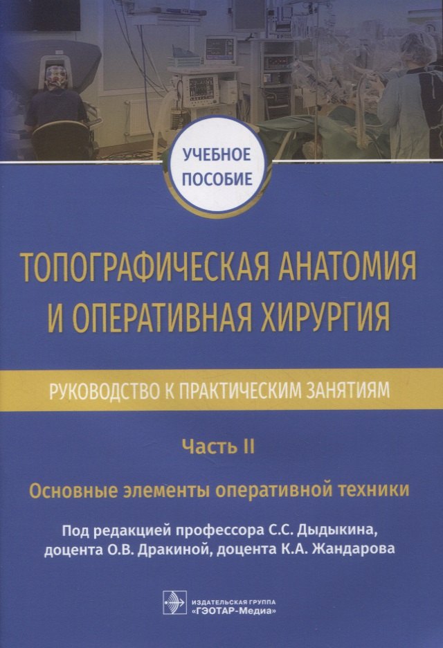 

Топографическая анатомия и оперативная хирургия. Руководство к практическим занятиям. В 2-х частях. Часть II. Основные элементы оперативной техники: учебное пособие