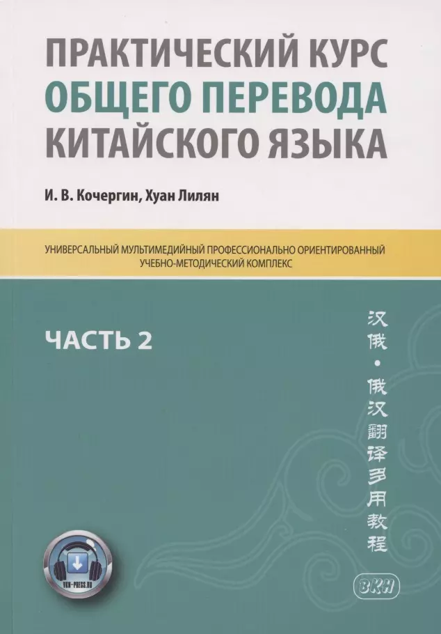 Кочергин Игорь Васильевич Практический курс общего перевода китайского языка. Универсальный мультимедийный профессионально ориентированный учебно-методический комплекс. В 3 частях. Часть 2 практический курс общего перевода китайского языка в 3 х частях часть 3 книга преподавателя