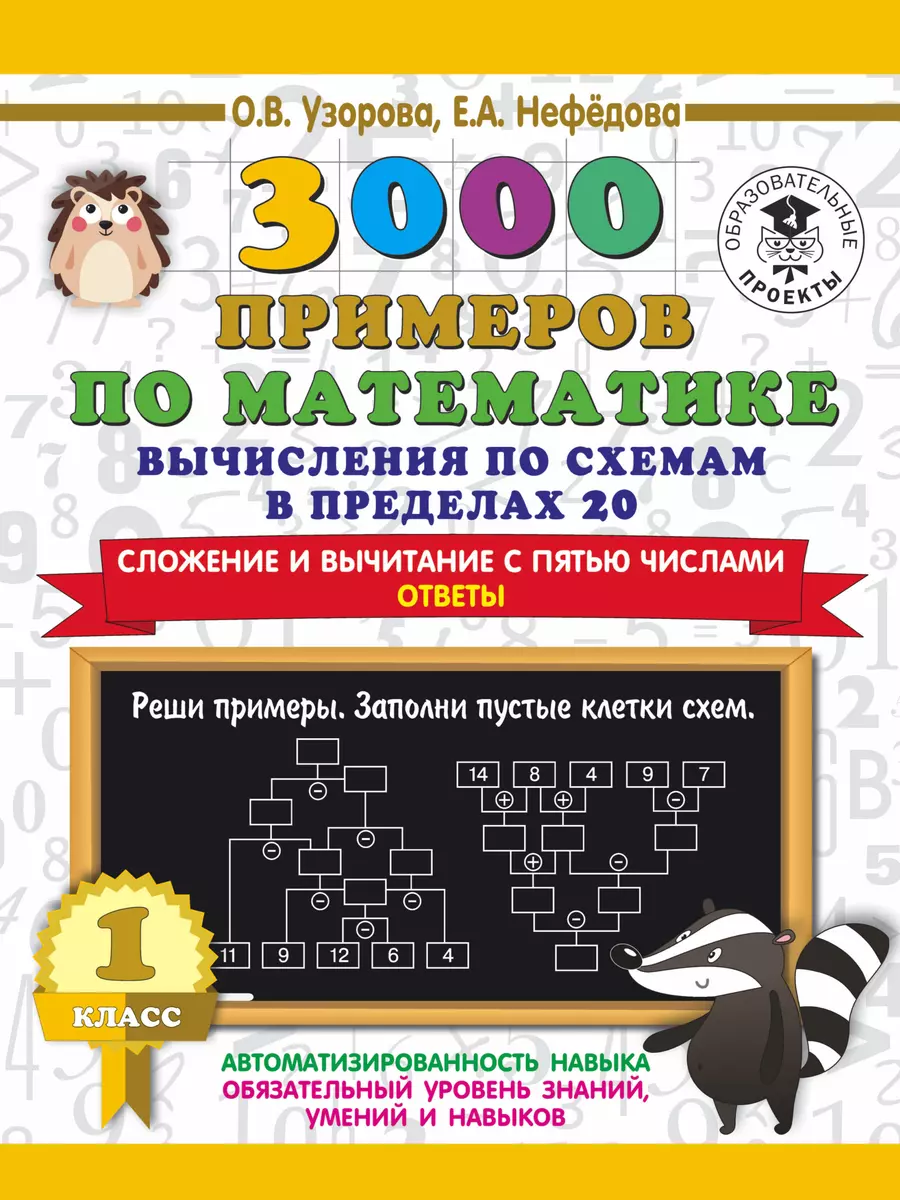 3000 примеров по математике. Вычисления по схемам в пределах 20. Сложение и  вычитание с пятью числами. Ответы. 1 класс (Елена Нефедова, Ольга Узорова)  - купить книгу с доставкой в интернет-магазине «Читай-город». ISBN:  978-5-17-139360-1