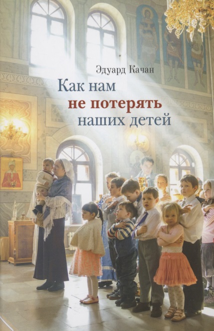 Качан Эдуард Николаевич - Как нам не потерять наших детей