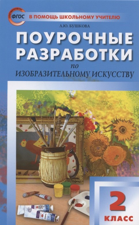 Бушкова Лариса Юрьевна Поурочные разработки по изобразительному искусству. 2 класс. По программе Б.М. Неменского Изобразительное искусство и художественный труд (М.: Просвещение). Пособие для учителя