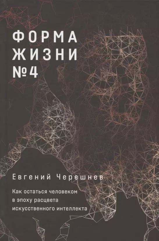 Черешнев Евгений - Форма жизни №4: Как остаться человеком в эпоху расцвета искусственного интеллекта