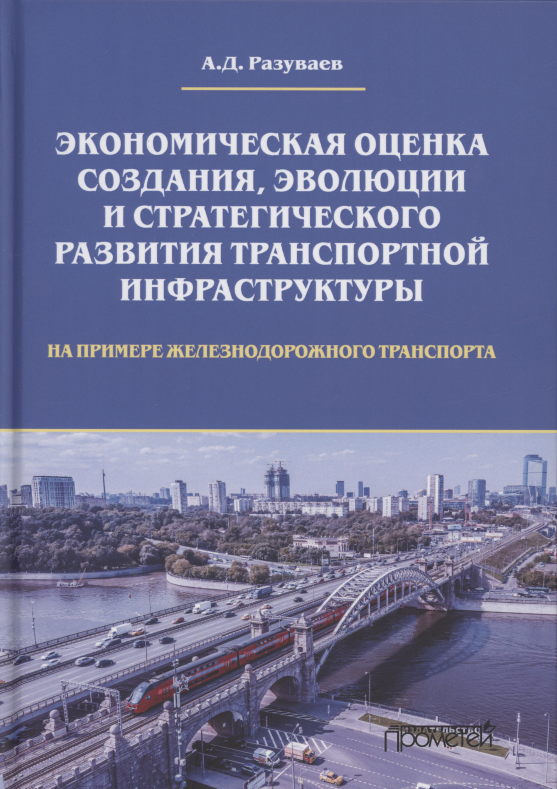 

Экономическая оценка создания, эволюции и стратегического развития транспортной инфраструктуры (на примере железнодорожного транспорта). Монография