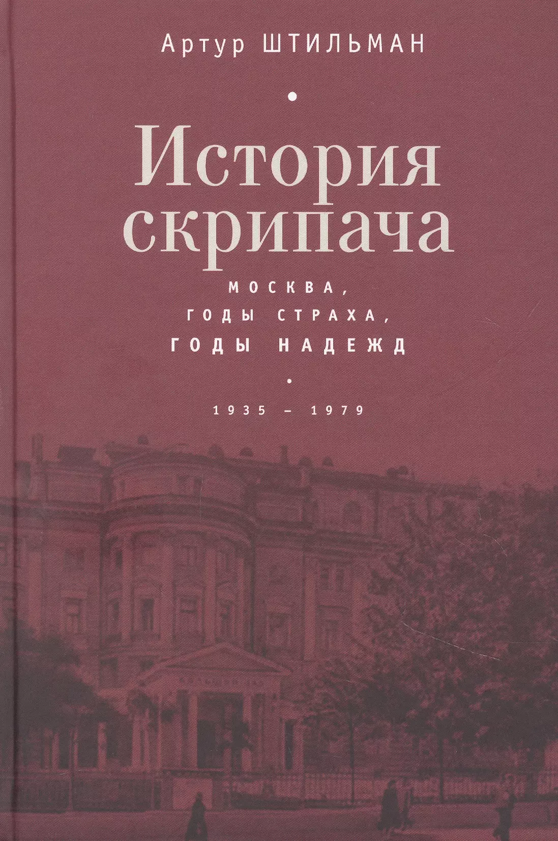 Штильман Артур Давидович - История скрипача. Москва. Годы страха, годы надежд. 1935-1979