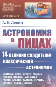 Астрономия в лицах. 14 великих создателей классической астрономии. Коперник.  Браге. Кеплер. Галилей. Гевелий. Кассини. Флемстид. Галлей. Брэдли.  Лакайль. Гершель. Бессель. Леверье. Адамс (Алексей Левин) - купить книгу с  доставкой в интернет-магазине ...