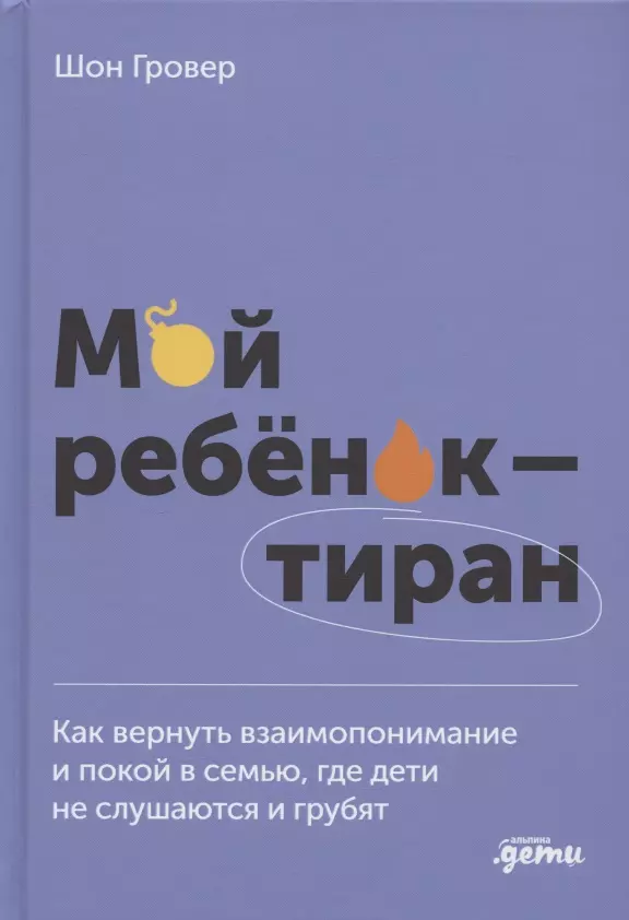 Гровер Шон Мой ребенок – тиран! Как вернуть взаимопонимание и покой в семью, где дети не слушаются и грубят