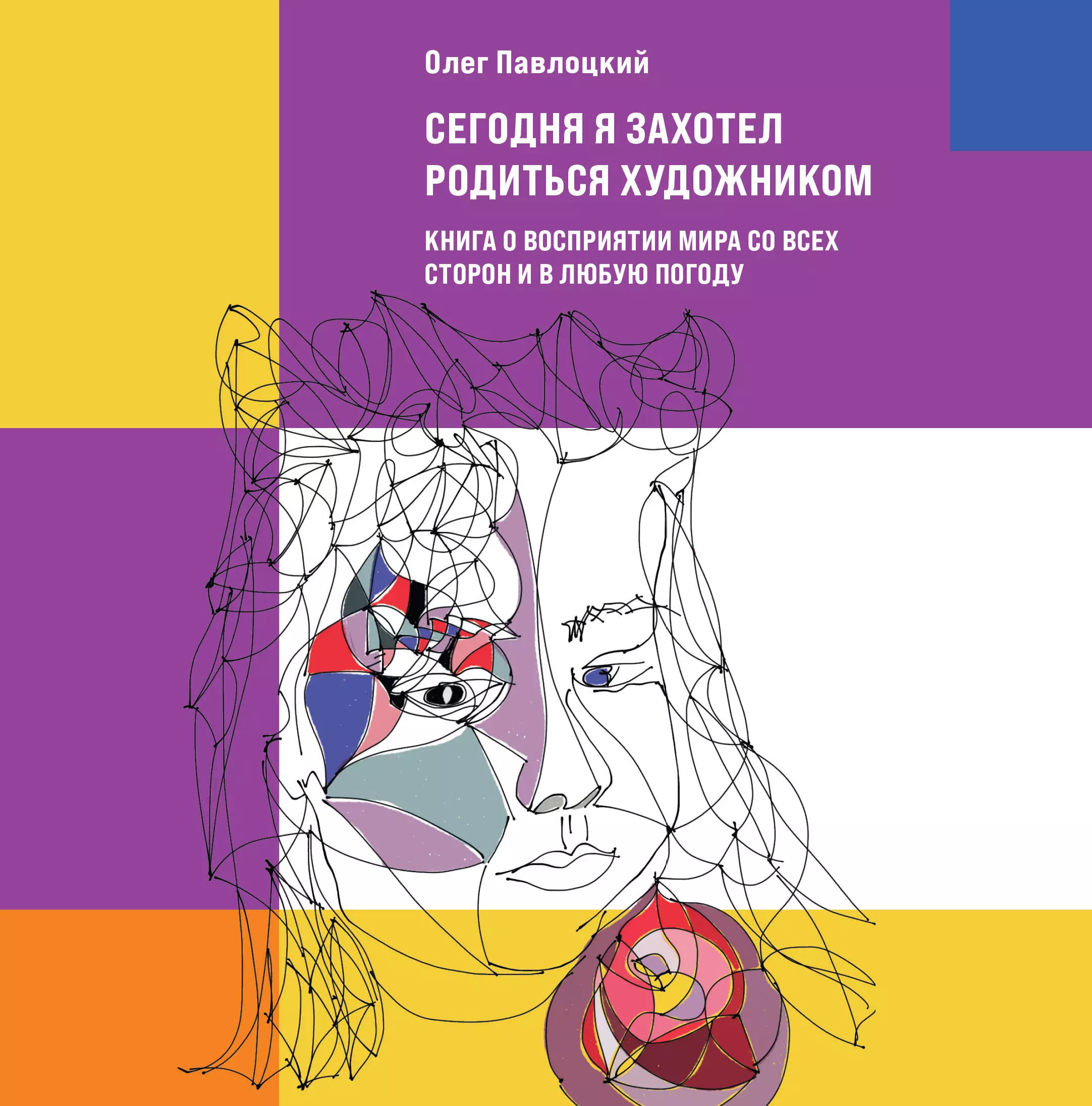 Павлоцкий Олег - Сегодня я захотел родиться художником. Книга о восприятии мира со всех сторон и в любую погоду