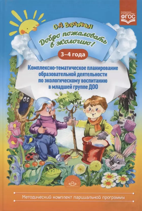 Воронкевич Ольга Алексеевна - Добро пожаловать в экологию! Комплексно-тематическое планирование образов. деятел. по эколог. восп. в мл. группе ДОО (3-4 года)