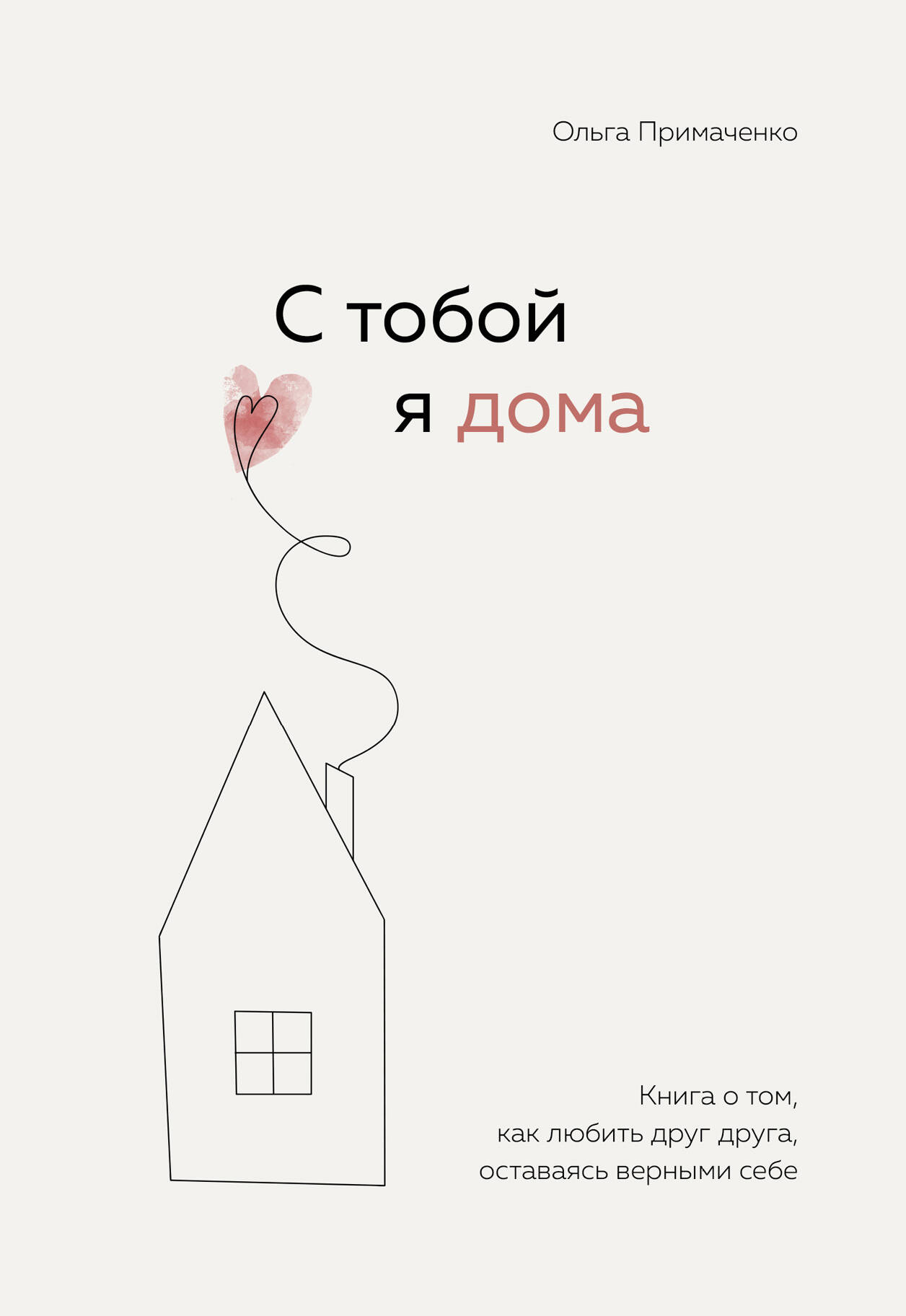 Примаченко Ольга - С тобой я дома. Книга о том, как любить друг друга, оставаясь верными себе