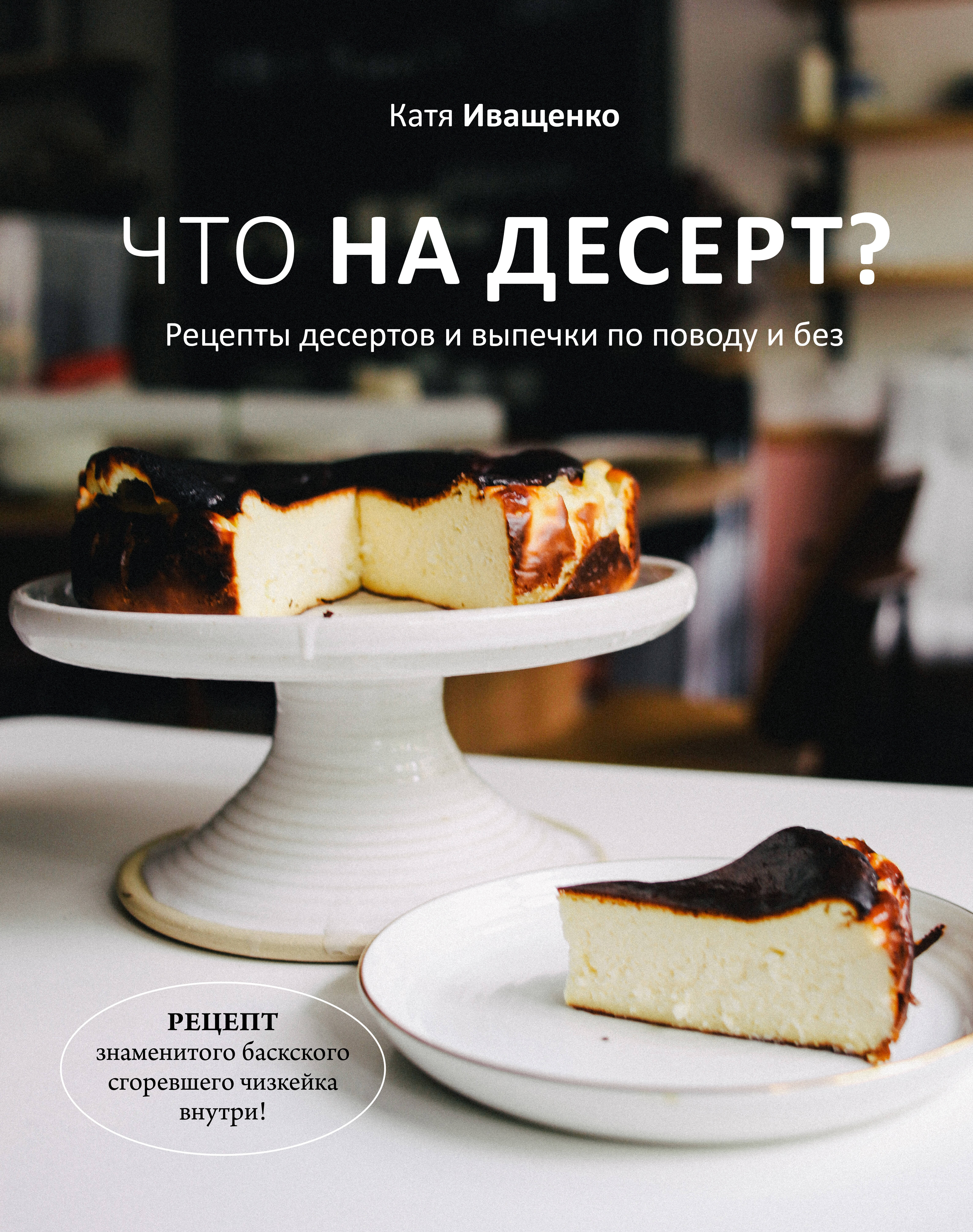 Иващенко Катя Что на десерт? Рецепты десертов и выпечки по поводу и без