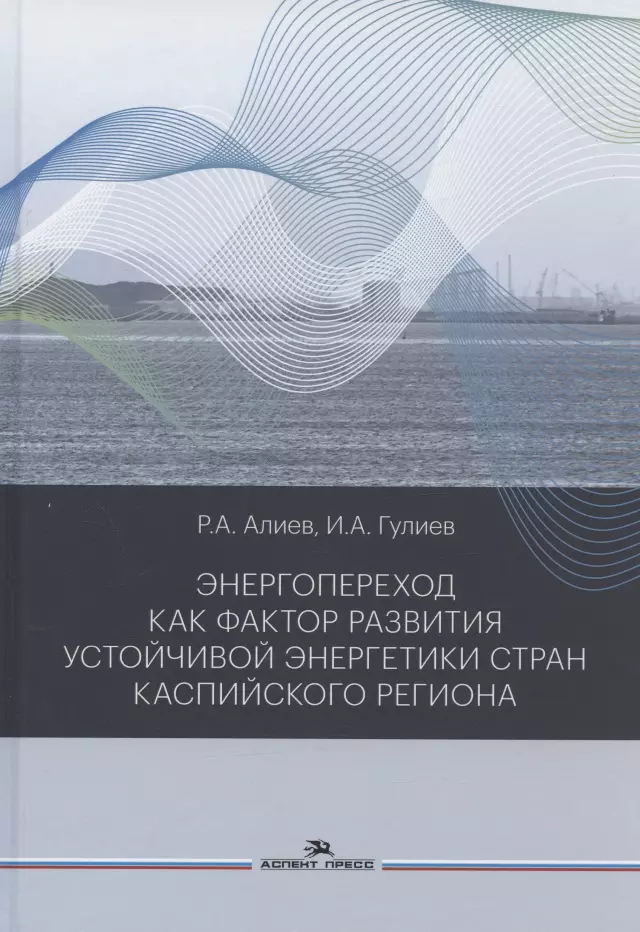 Алиев Рамиз Автандилович - Энергопереход как фактор развития устойчивой энергетики стран Каспийского региона. Монография