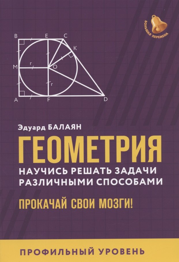 Балаян Эдуард Николаевич Геометрия: научись решать задачи различными способами. Прокачай свои мозги! Профильный уровень балаян эдуард николаевич математика задачи типа 19 с6 профильный уровень