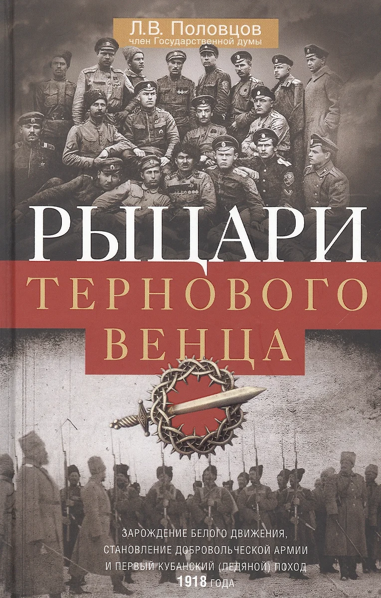 Рыцари тернового венца: Зарождение Белого движения, становление  Добровольческой армии и Первый Кубанский (Ледяной) поход (Лев Половцов) -  купить книгу с доставкой в интернет-магазине «Читай-город». ISBN:  978-5-22-709816-0