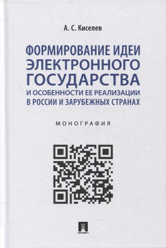 Киселев Александр Сергеевич Формирование идеи электронного государства и особенности ее реализации в России и зарубежных странах. Монография тогузова и особенности реализации социальной ответственности зарубежных корпораций в россии монография