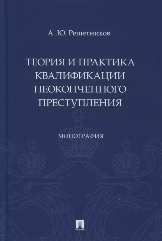 Решетников Александр Юрьевич - Теория и практика квалификации неоконченного преступления. Монография