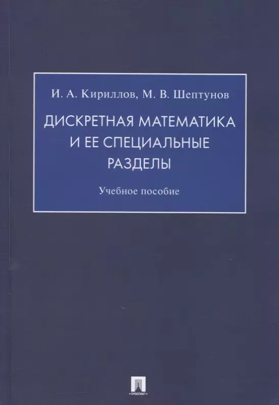 Кириллов Игорь Алексеевич Дискретная математика и ее специальные разделы. Учебное пособие