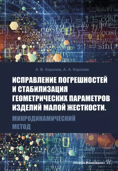 Королев Андрей Альбертович, Королев Альберт Викторович - Исправление погрешностей и стабилизация геометрических параметров изделий малой жесткости. Микродинамический метод