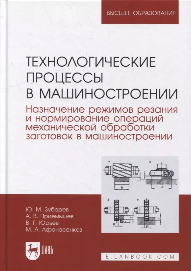 Зубарев Юрий Михайлович, Юрьев Валентин Григорьевич, Приемышев Александр Владимирович - Технологические процессы в машиностроении. Назначение режимов резания и нормирование операций механической обработки заготовок в машиностроении: учебное пособие для вузов