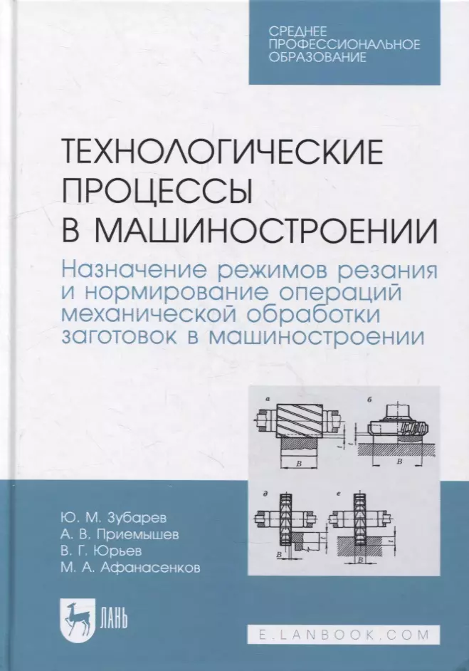 Зубарев Юрий Михайлович, Юрьев Валентин Григорьевич, Приемышев Александр Владимирович - Технологические процессы в машиностроении. Назначение режимов резания и нормирование операций механической обработки заготовок в машиностроении: учебное пособие для СПО