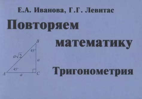 Левитас Герман Григорьевич, Иванова Е. А. - Повторяем математику. Тригонометрия