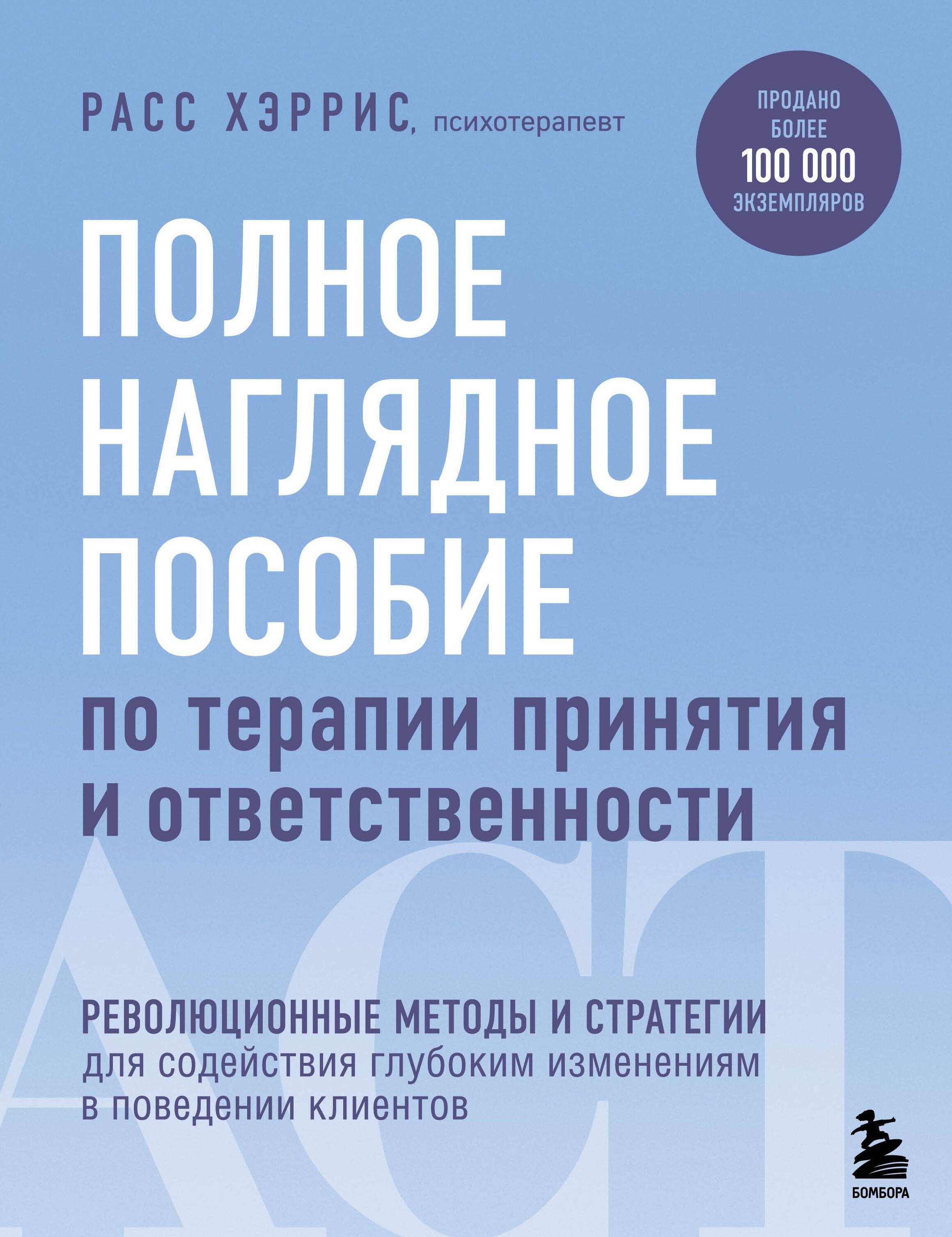 

Полное наглядное пособие по терапии принятия и ответственности. Революционные методы и стратегии для содействия глубоким изменениям в поведении клиентов