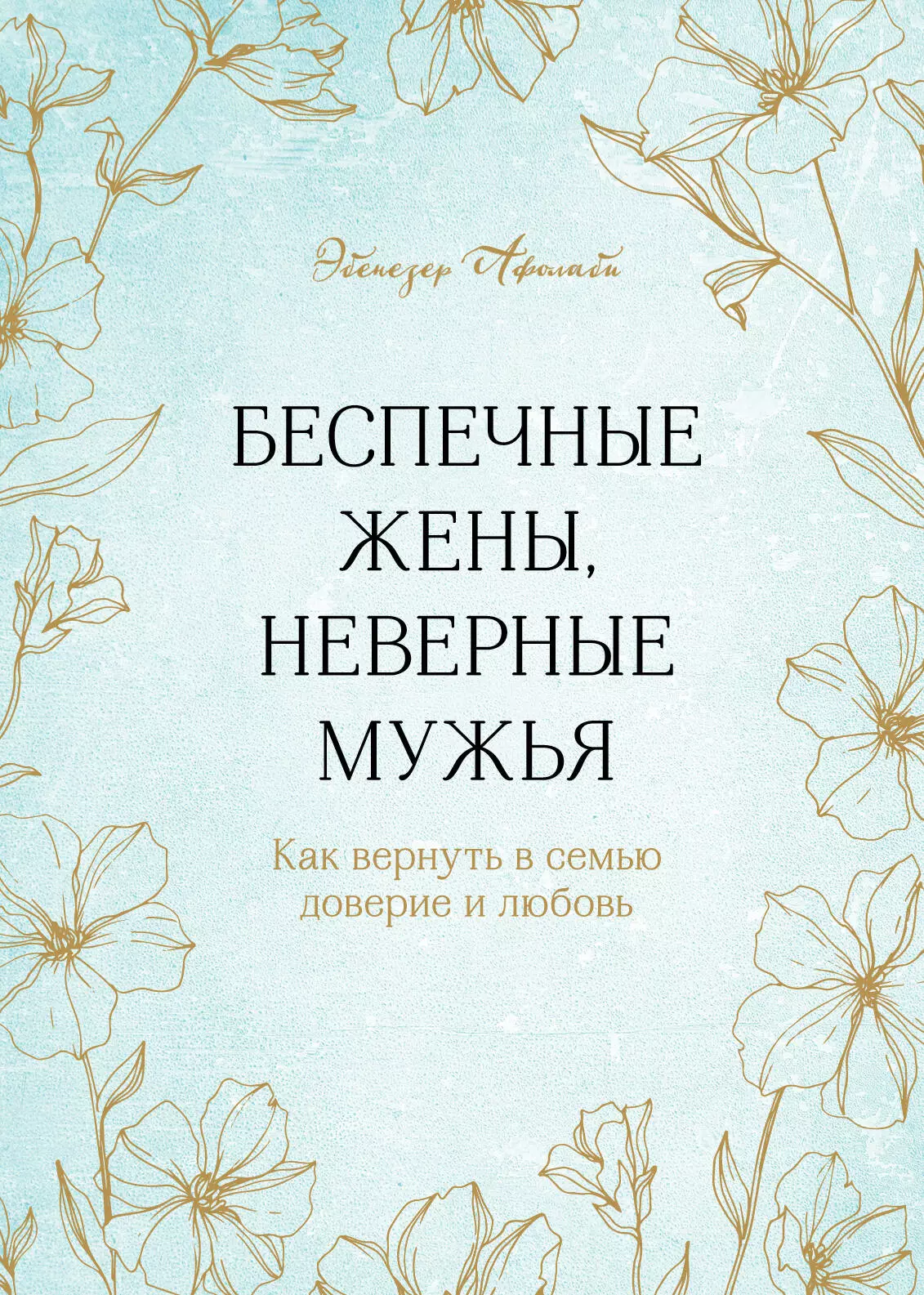 Афолаби Эбенезер - Беспечные жены, неверные мужья. Как вернуть в семью доверие и любовь