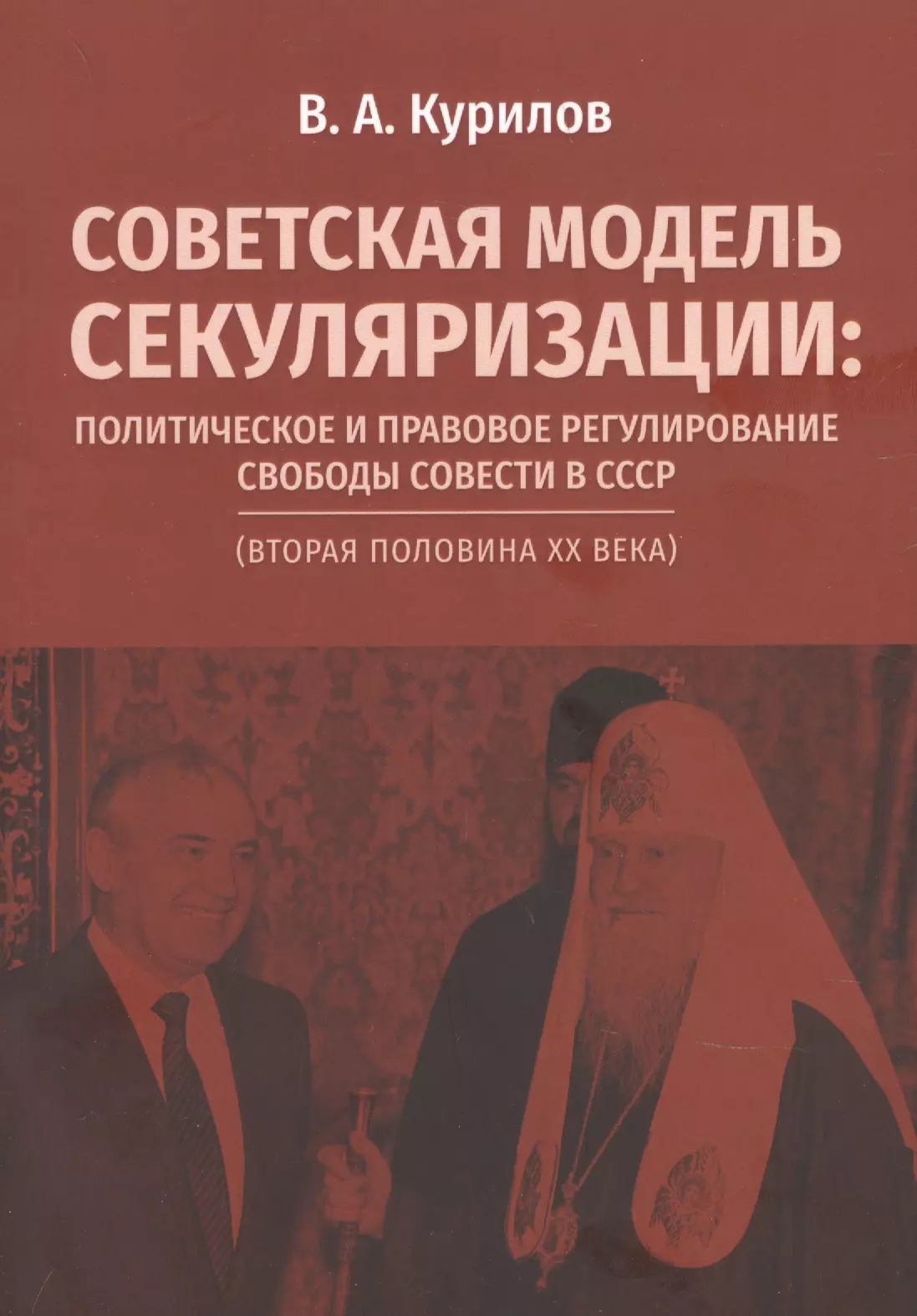 Курилов Виктор Алексеевич Советская модель секуляризации. Политическое и правовое регулирование свободы совести в СССР (вторая половина XX века)