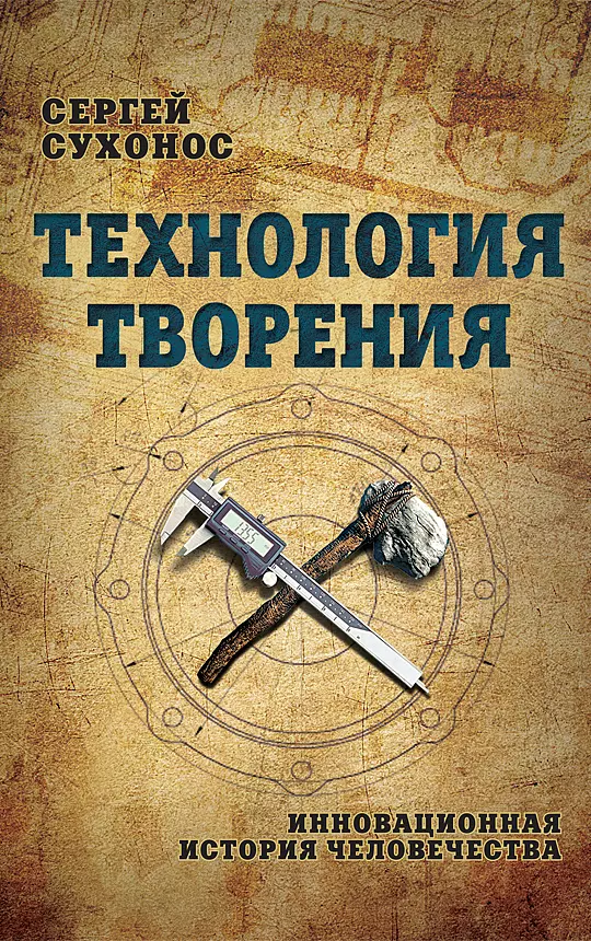 Сухонос Сергей  Иванович - Технология творения. Инновационная история человечества