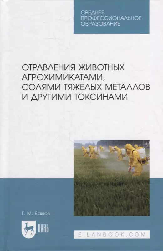 Бажов Геннадий Михайлович Отравления животных агрохимикатами, солями тяжелых металлов и другими токсинами: учебное пособие для СПО