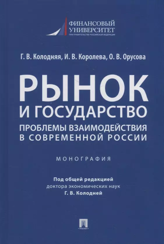 Колодняя Галина Владимировна, Королева Ирина Владимировна, Орусова Ольга Вячеславовна - Рынок и государство: проблемы взаимодействия в современной России. Монография