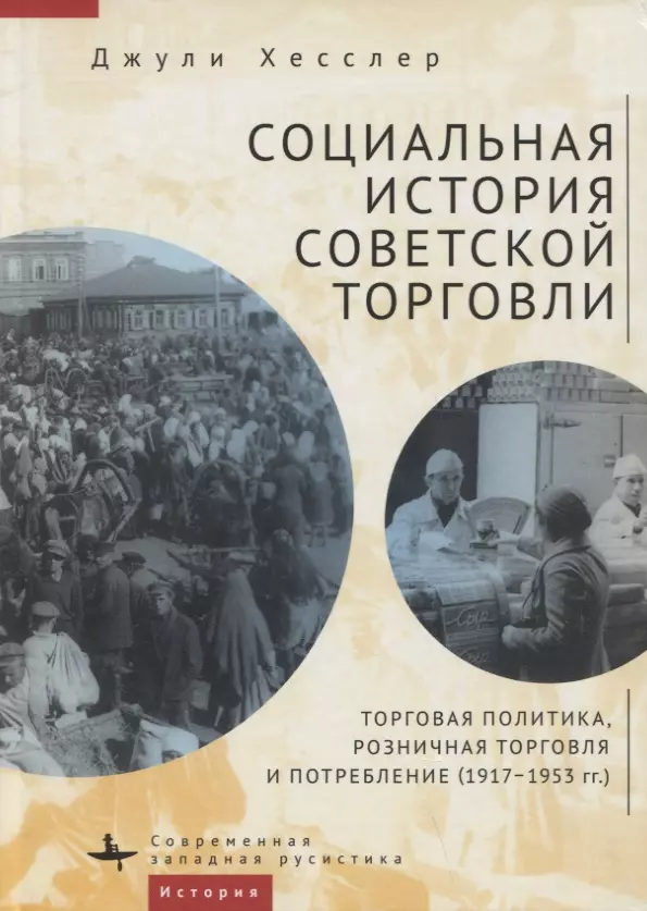 Хесслер Джули - Социальная история советской торговли. Торговая политика, розничная торговля и потребление (1917–1953 гг.)