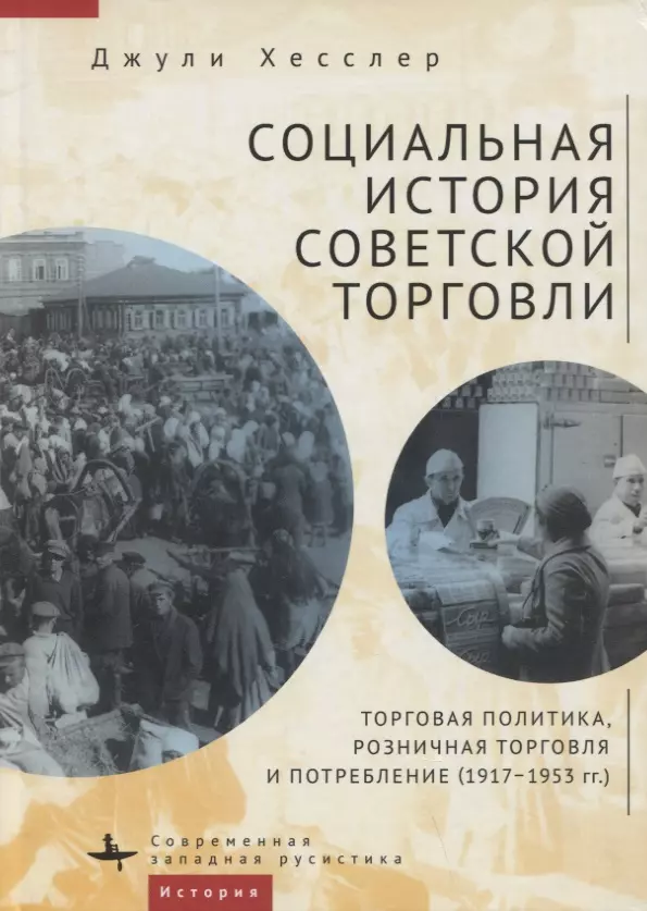 Хесслер Джули Социальная история советской торговли. Торговая политика, розничная торговля и потребление (1917–1953 гг.)