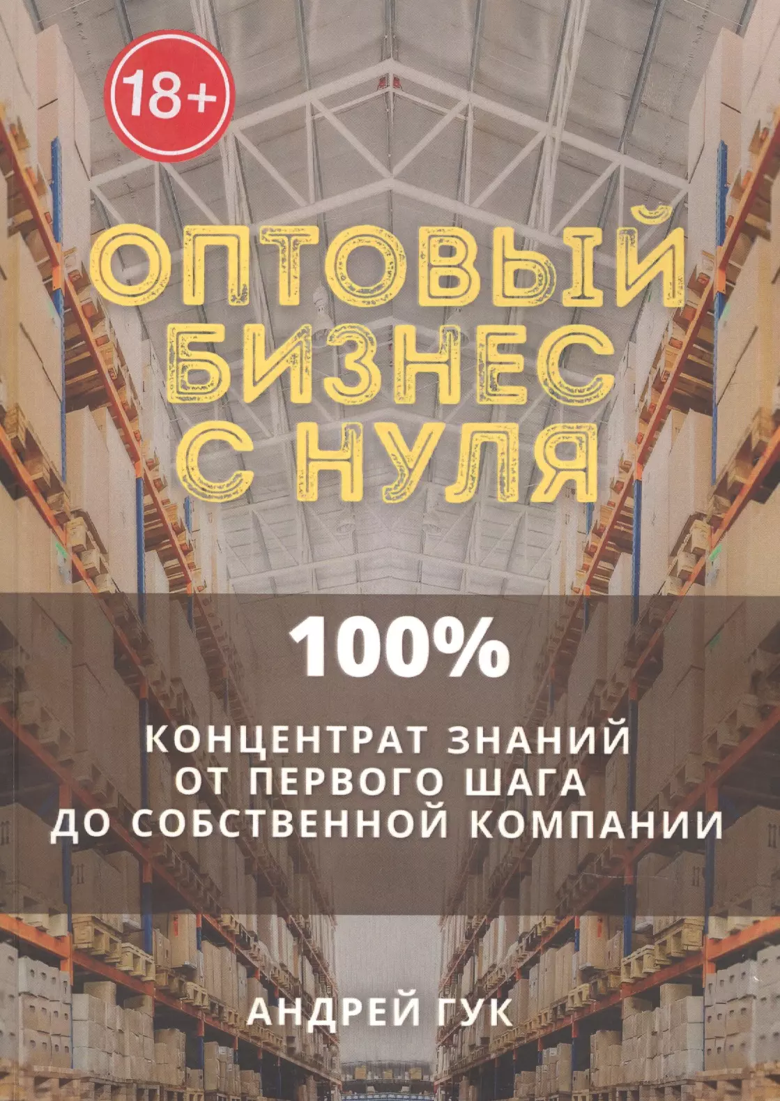 Гук Андрей - Оптовый бизнес с нуля. 100% концентрат знаний от первого шага к собственной компании