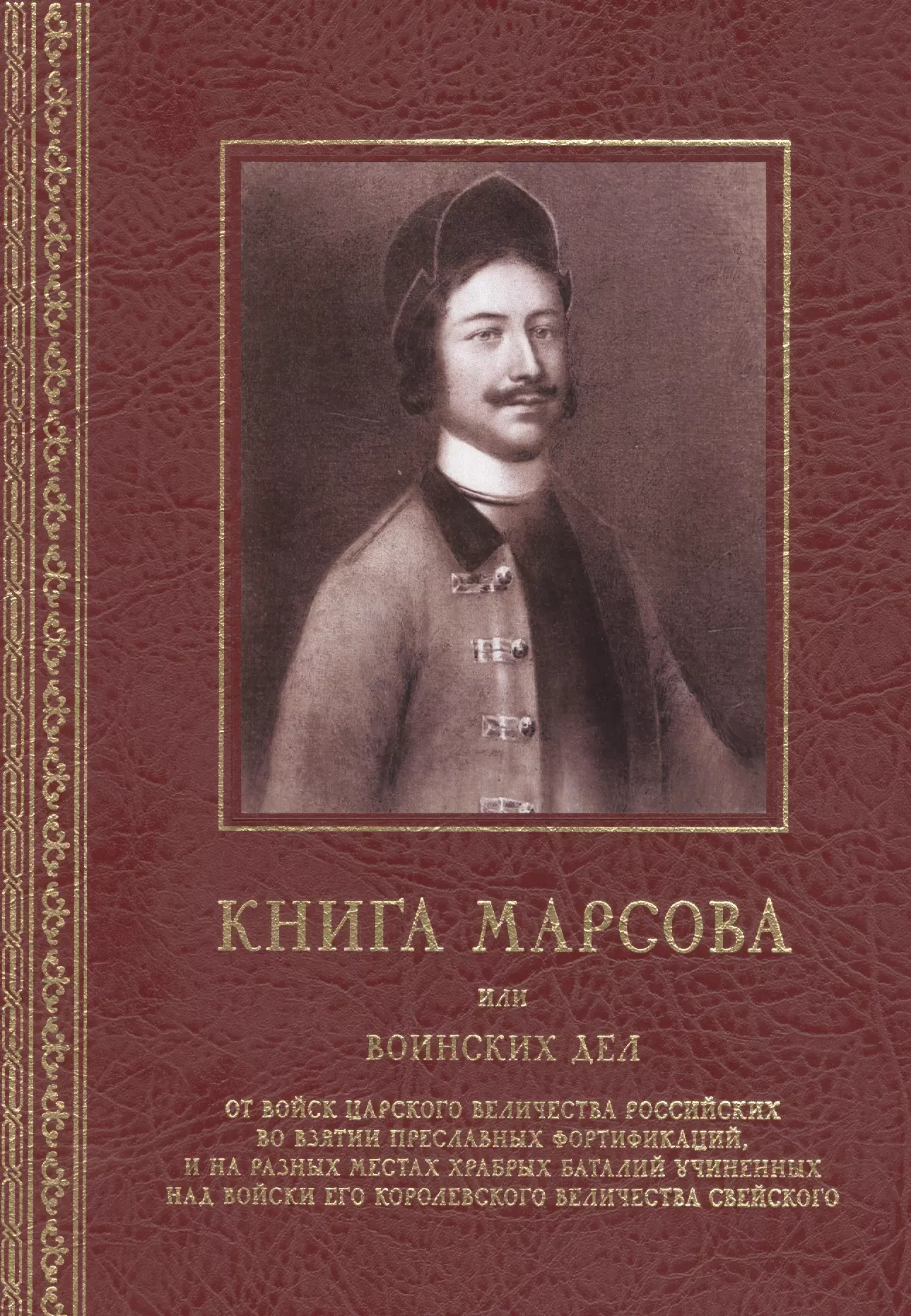 

Книга Марсова или воинских дел от войск Царского Величества Российских во взятии преславных фортификаций, и на разных местах храбрых баталий учиненных над войски Его Королевского Величества Свейского. Репринт издания 1766 года