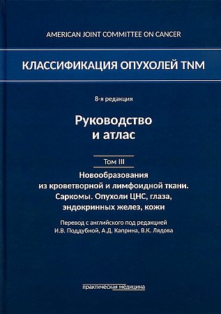 

Классификация опухолей TNM. 8-я редакция. Гемобластозы. Саркомы. Опухоли ЦНС, глаза, эндокринных желез, кожи. Том III