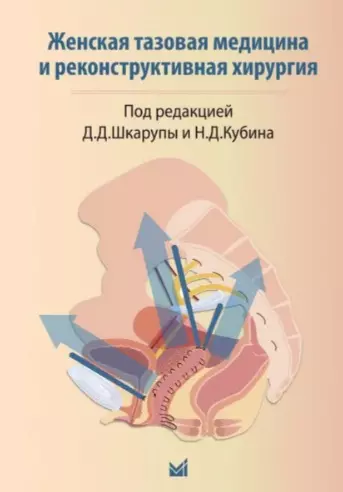 Шкарупа Дмитрий Дмитриевич, Кубин Никита Дмитриевич, Шаповалова Екатерина Андреевна - Женская тазовая медицина и реконструктивная хирургия