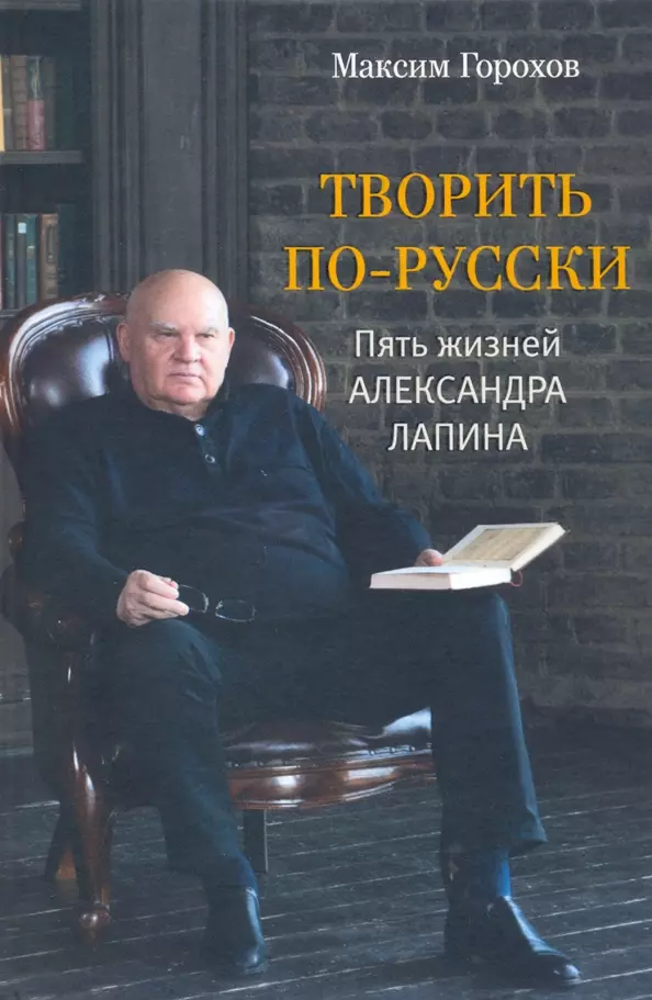 Горохов Максим Юрьевич - Творить по-русски. Пять жизней Александра Лапина