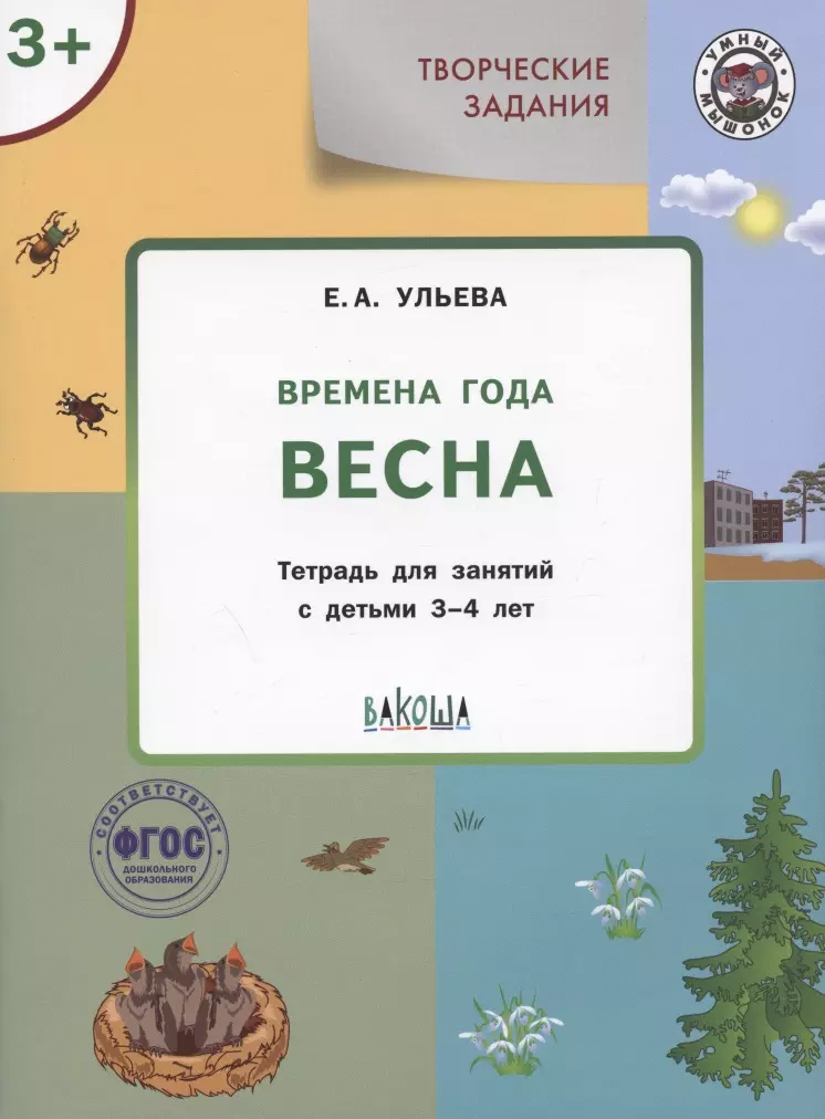 Ульева Елена Александровна Творческие задания. Времена года. Весна. Тетрадь для занятий с детьми 3-4 лет ульева елена александровна творческие задания времена года весна тетрадь для занятий с детьми 2 3 лет фгос