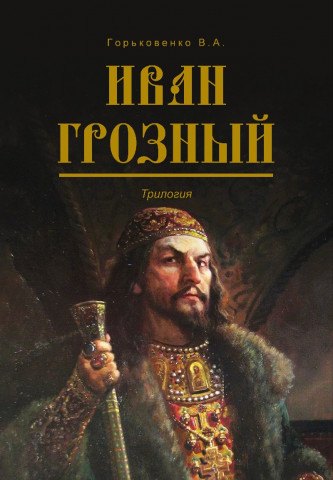 Горьковенко В. А. Иван Грозный. Трилогия горьковенко в а иван грозный трилогия