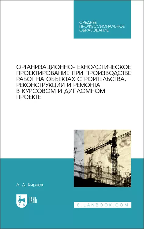 Кирнев Александр Дмитриевич - Организационно-технологическое проектирование при производстве работ на объектах строительства, реконструкции и ремонта в курсовом и дипломном проектировании. Учебное пособие