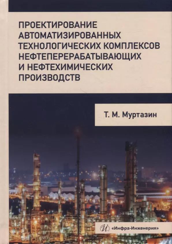 Муртазин Тимур Манчурович - Проектирование автоматизированных технологических комплексов нефтеперерабатывающих и нефтехимических производств: учебное пособие