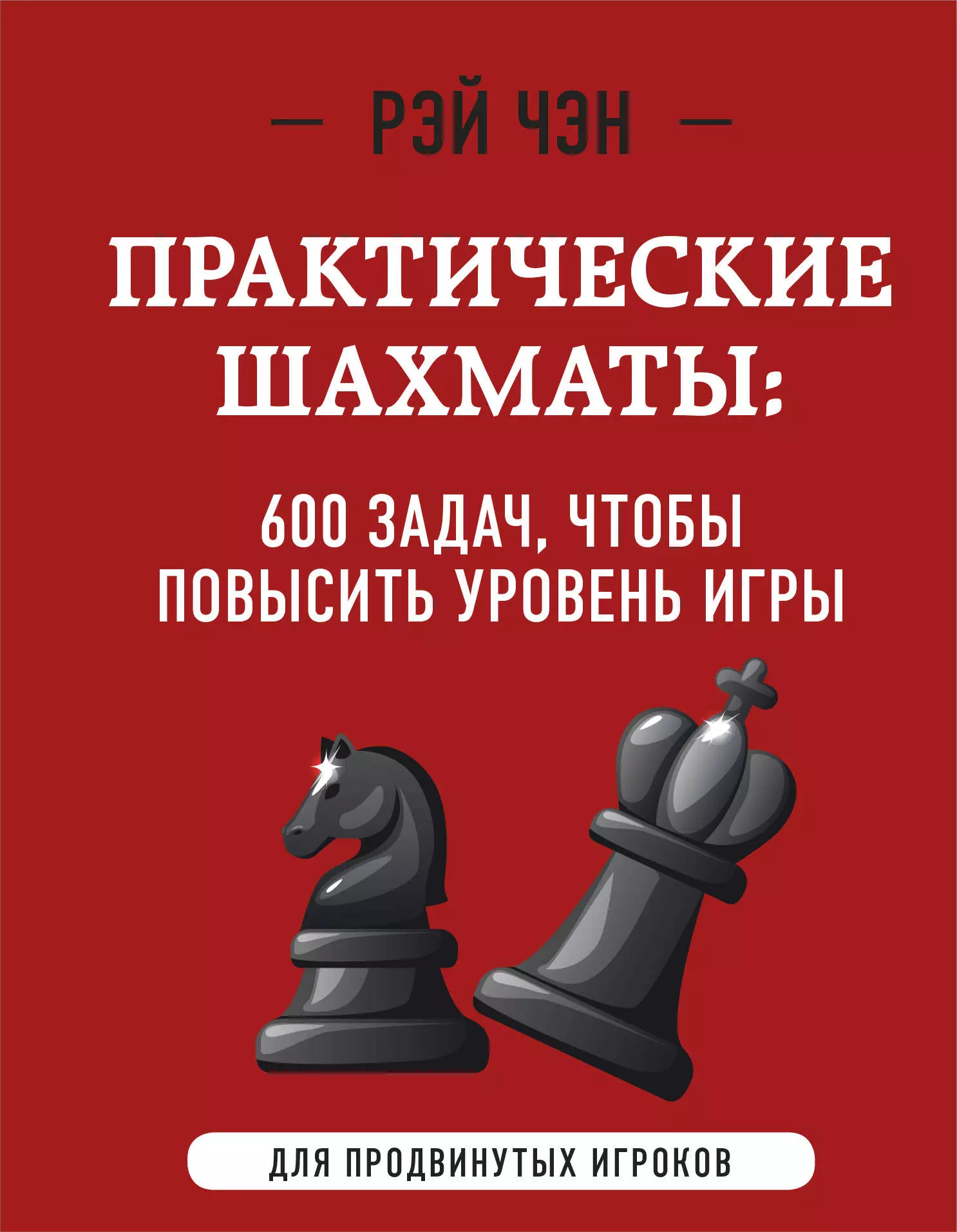 Чэн Рэй - Практические шахматы: 600 задач, чтобы повысить уровень игры