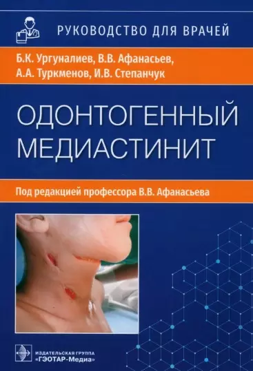 Афанасьев Василий Владимирович, Ургуналиев Бакыт Кубанычбековыч, Туркменов Алыбек Альбертович - Одонтогенный медиастинит: этиология, патогенез, клиника, диагностика, лечение: руководство для врачей