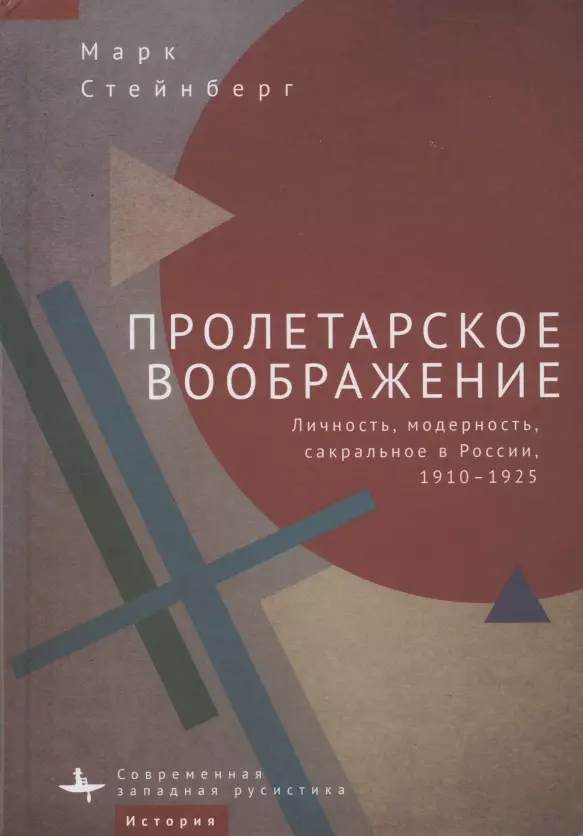 Стейнберг Марк - Пролетарское воображение. Личность, модерность, сакральное в России, 1910–1925