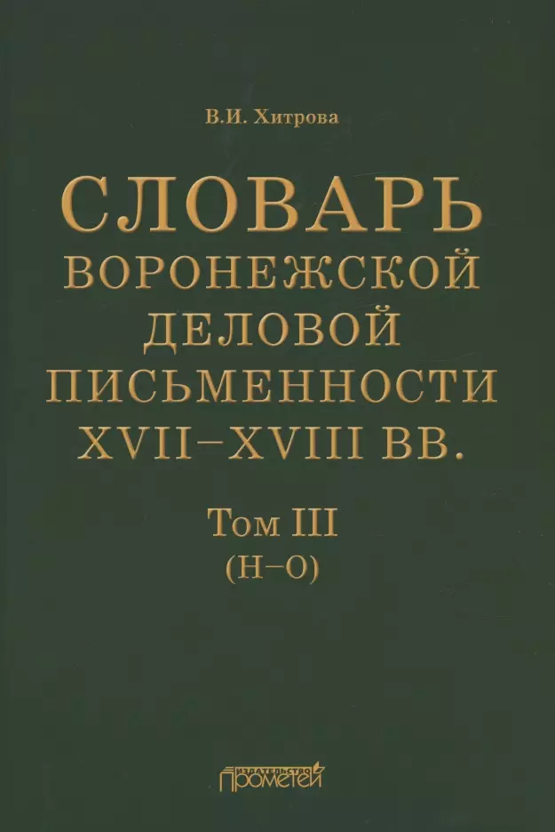 Хитрова Валентина Ивановна - Словарь воронежской деловой письменности XVII–XVIII вв. Том III (Н–О)