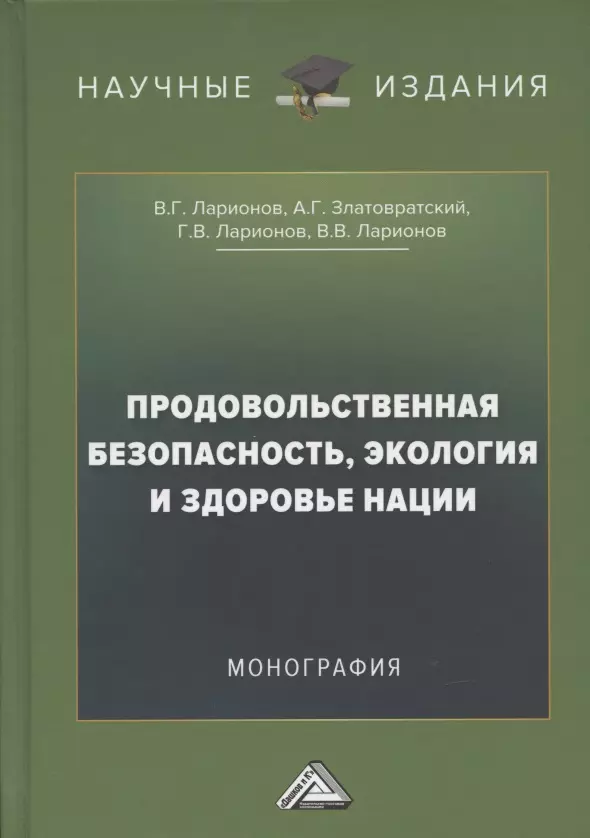 Ларионов Валерий Глебович, Златовратский Антон Григорьевич, Ларионов Глеб Валерьевич - Продовольственная безопасность, экология и здоровье нации: Монография, 2-е издание, переработанное и дополненное