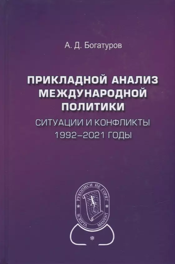 Богатуров Алексей Демосфенович - Прикладной анализ международной политики. Ситуации и конфликты. 1992-2021 годы: Научное издание